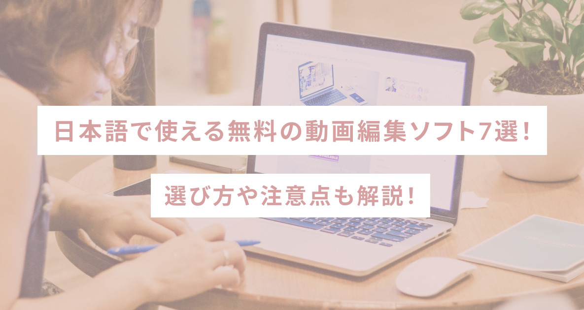 日本語で使える無料の動画編集ソフト7選！選び方や注意点も解説