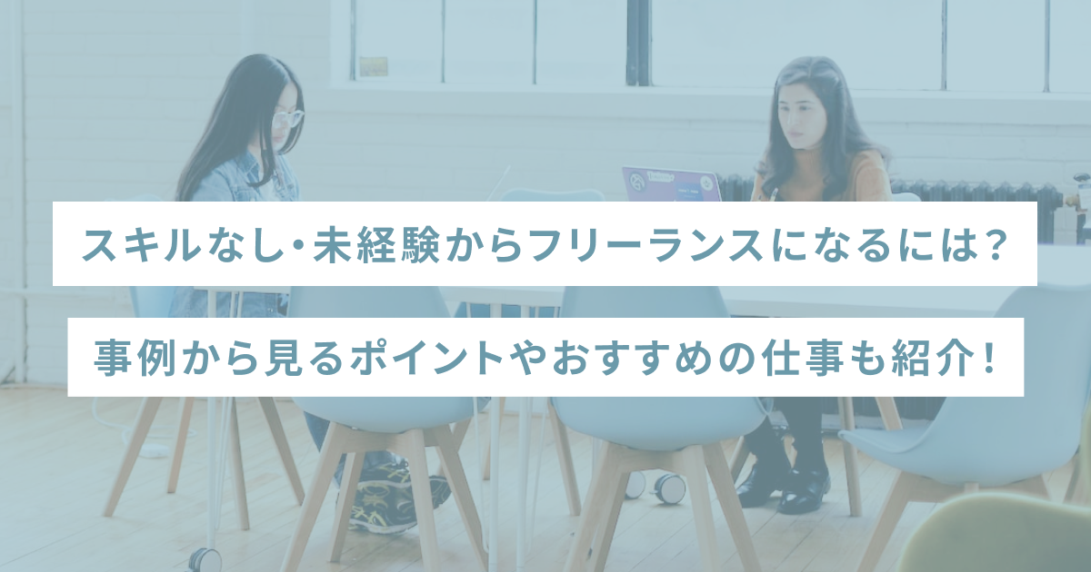 スキルなし・未経験からフリーランスになるには？事例から見るポイントやおすすめの仕事も紹介！