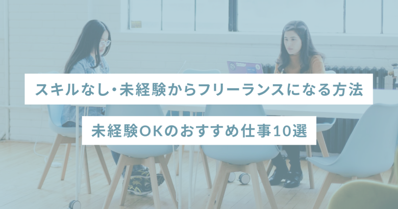 スキルなし・未経験からフリーランスになる方法｜未経験OKのおすすめ仕事10選