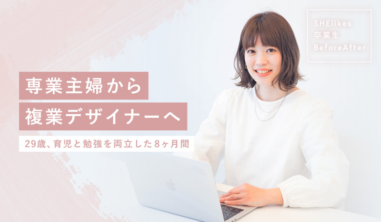 【育児と勉強を両立】29歳ママ、8ヶ月で専業主婦から複業デザイナーへ