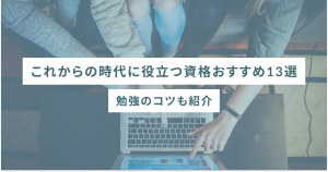 これからの時代に役立つ資格おすすめ13選|勉強のコツも紹介
