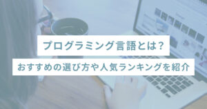 プログラミング言語とは？おすすめの選び方や人気ランキングを紹介