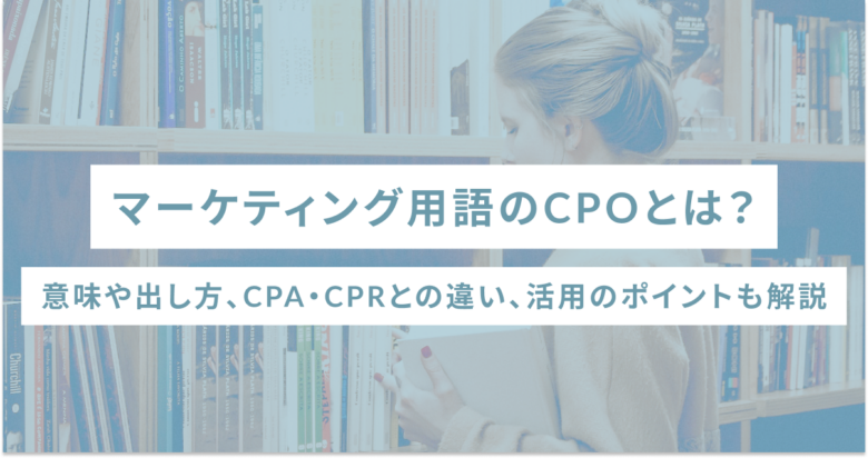 マーケティング用語のCPOとは？意味や出し方、CPA・CPRとの違い、活用のポイントも解説