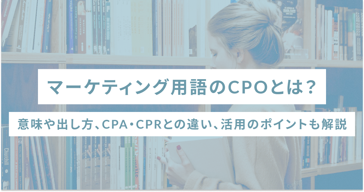 マーケティング用語のCPOとは？意味や出し方、CPA・CPRとの違い、活用のポイントも解説