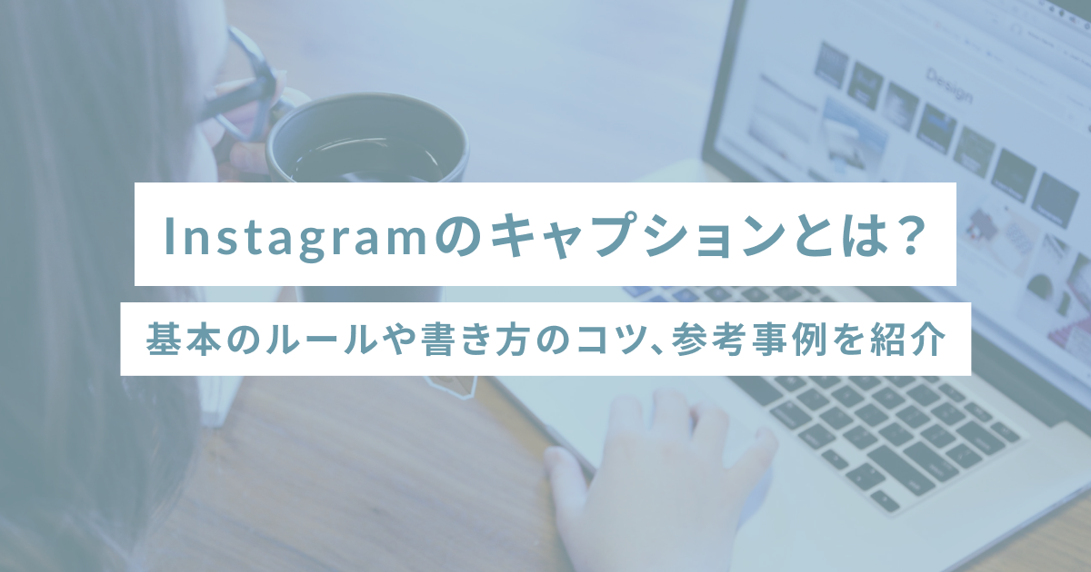 Instagramのキャプションとは？基本のルールや書き方のコツ、参考事例を紹介