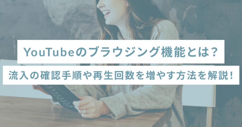 YouTubeのブラウジング機能とは？流入の確認手順や再生回数を増やす方法を解説！