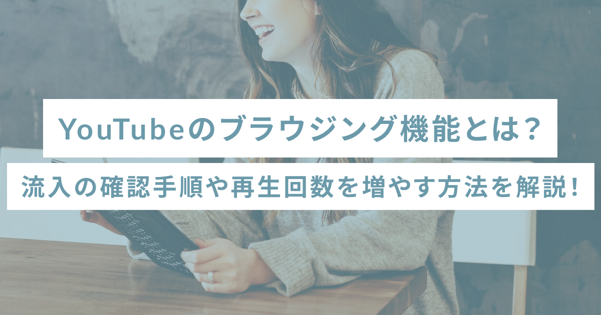 YouTubeのブラウジング機能とは？流入の確認手順や再生回数を増やす方法を解説！