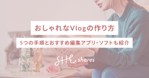 おしゃれなVlogの作り方｜5つの手順とおすすめ編集アプリ・ソフトも紹介
