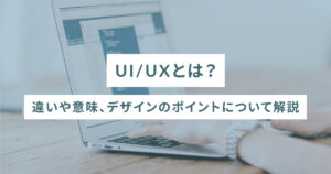 UI/UXとは？違いや意味、デザインのポイントについて解説