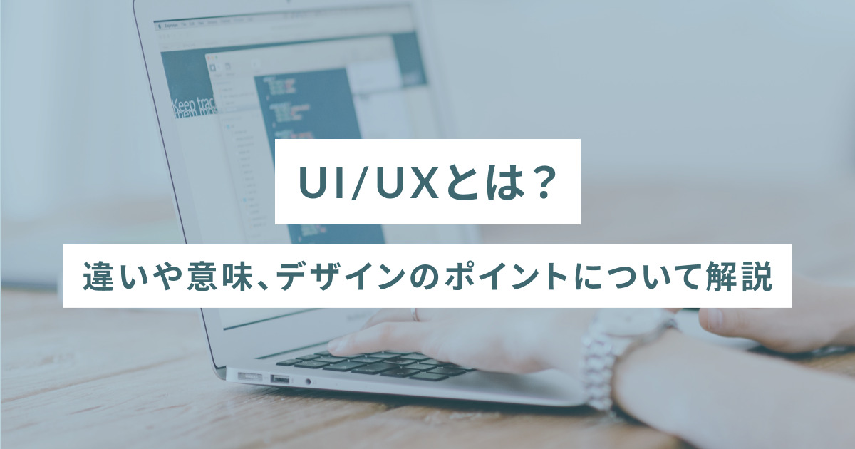 UI/UXとは？違いや意味、デザインのポイントについて解説