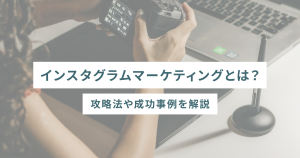 インスタグラムマーケティングとは?攻略法や成功事例を解説