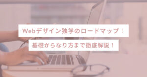 Webデザイン独学のロードマップ！基礎からなり方まで徹底解説！