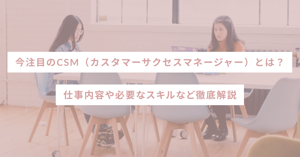 今注目のCSM（カスタマーサクセスマネージャー）とは？仕事内容や必要なスキルなど徹底解説