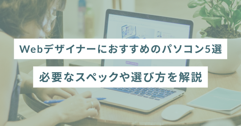 Webデザイナーにおすすめのパソコン5選｜必要なスペックや選び方を解説