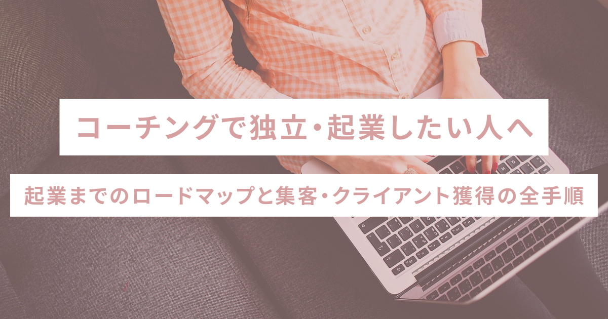 コーチングで独立・起業したい人へ｜起業までのロードマップと集客・クライアント獲得の全手順