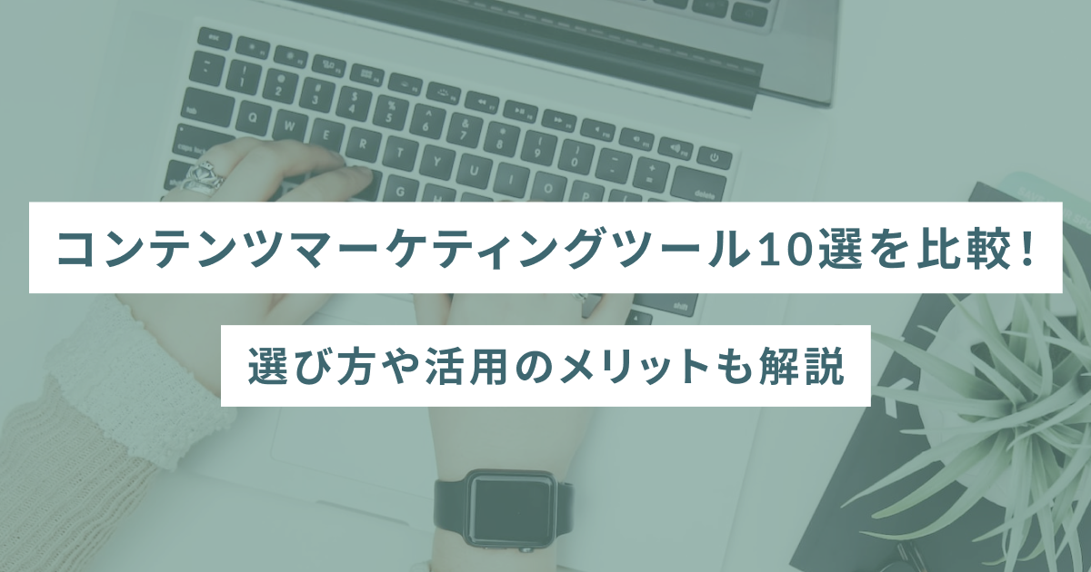 【2024年最新版】コンテンツマーケティングツール10選を比較！選び方や活用のメリットも解説