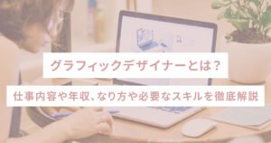 グラフィックデザイナーとは？仕事内容や年収、なり方や必要なスキルを徹底解説