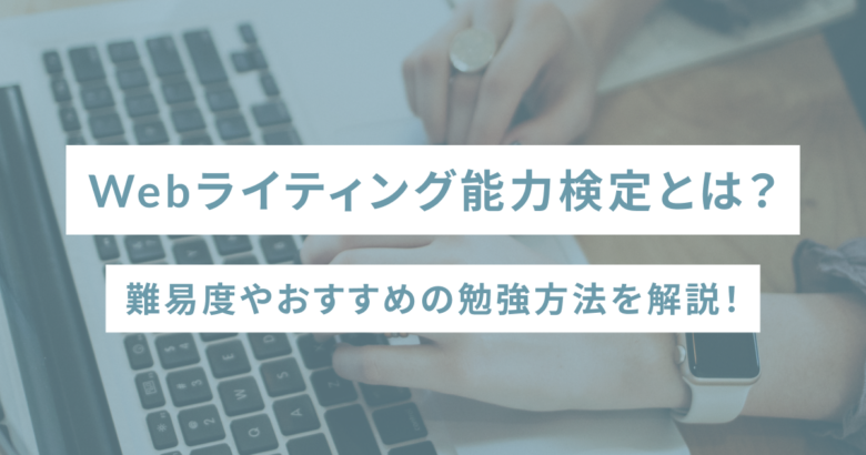 Webライティング能力検定とは？難易度やおすすめの勉強方法を解説！