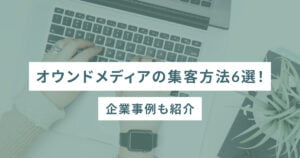 オウンドメディアの集客方法6選！企業事例も紹介