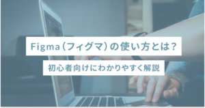 Figma（フィグマ）の使い方とは？初心者向けにわかりやすく解説