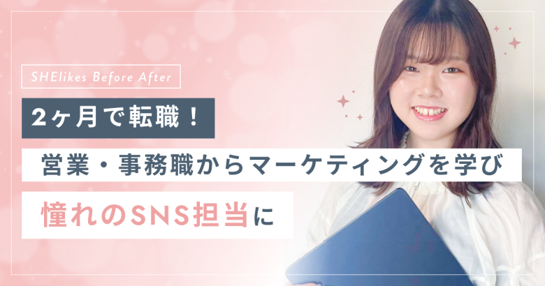 2ヶ月で転職！営業・事務職からマーケティングを学び憧れのSNS担当へ