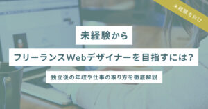 未経験からフリーランスWebデザイナーを目指すには？独立後の年収や仕事の取り方を徹底解説