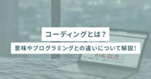 コーディングとは？意味やプログラミングとの違いについて解説！