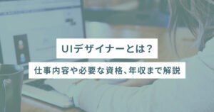 UIデザイナーとは？仕事内容や必要な資格、年収まで解説