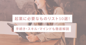 起業に必要なものリスト10選｜手続き・スキル・マインドも徹底解説