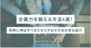 企画力を鍛える方法6選！同時に伸ばすべきスキルやおすすめの本も紹介