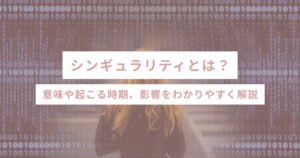 シンギュラリティとは？意味や起こる時期、影響をわかりやすく解説