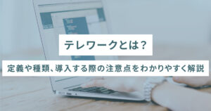 テレワークとは？定義や種類、導入する際の注意点をわかりやすく解説