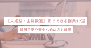 【未経験・主婦歓迎】家でできる副業19選|報酬目安や安全な始め方も解説