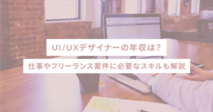 UI/UXデザイナーの年収は？仕事やフリーランス案件に必要なスキルも解説