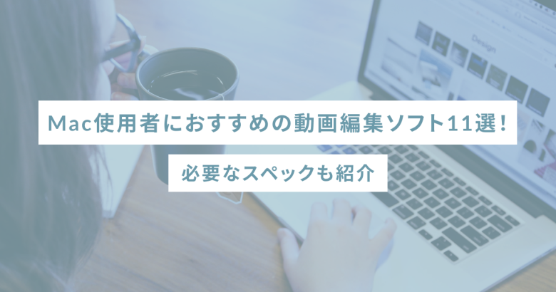 Mac使用者におすすめの動画編集ソフト11選！必要なスペックも紹介