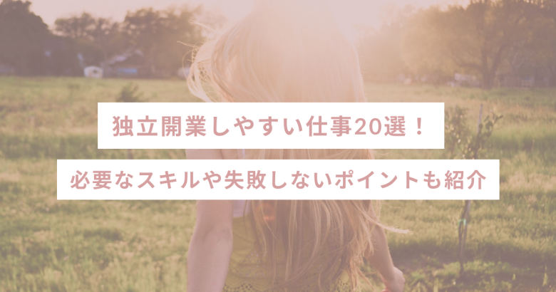 独立開業しやすい仕事20選！必要なスキルや失敗しないポイントも紹介