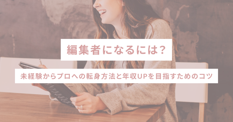 編集者になるには？未経験からプロへの転身方法と年収UPを目指すためのコツ