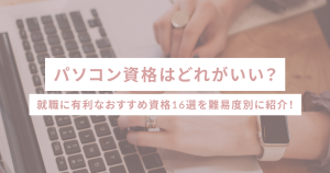 パソコン資格はどれがいい?就職に有利なおすすめ資格16選を難易度別に紹介!