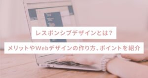 レスポンシブデザインとは？メリットやWebデザインの作り方、ポイントを紹介