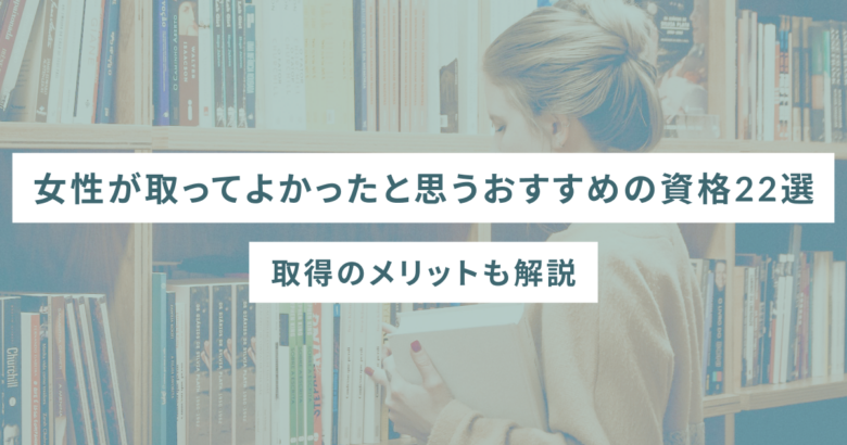 女性が取ってよかったと思うおすすめの資格22選 – 取得のメリットも解説