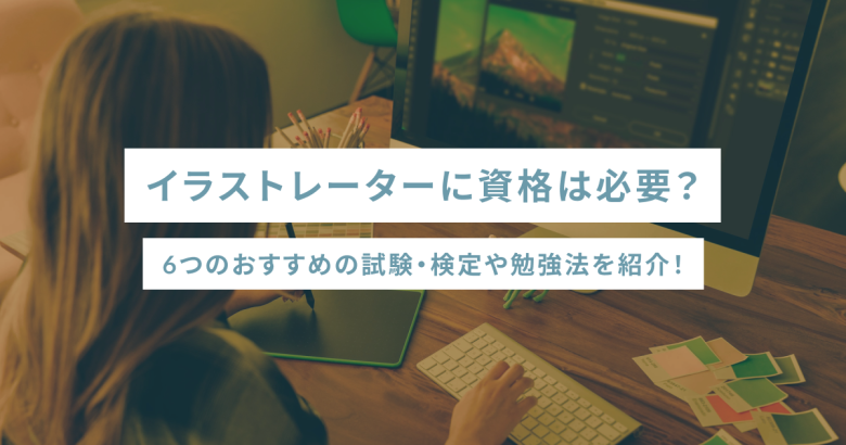 イラストレーターに資格は必要？6つのおすすめの試験・検定や勉強法を紹介！