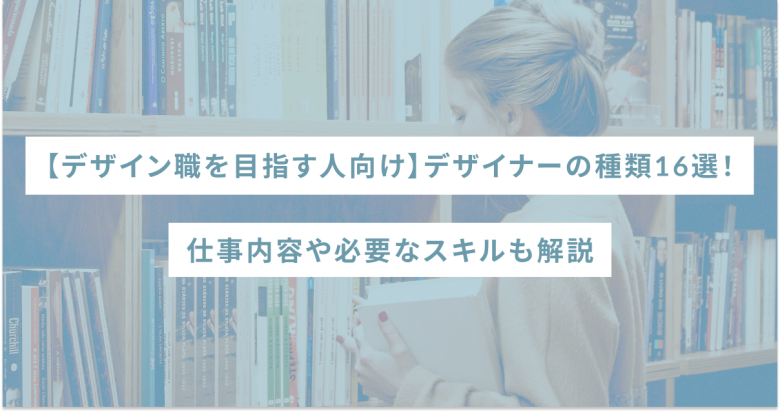 【デザイン職を目指す人向け】デザイナーの種類16選！仕事内容や必要なスキルも解説