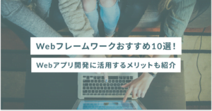 Webフレームワークおすすめ10選！Webアプリ開発に活用するメリットも紹介