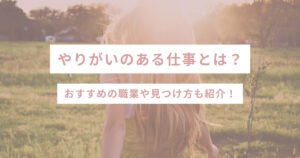 やりがいのある仕事とは？おすすめの職業や見つけ方も紹介！