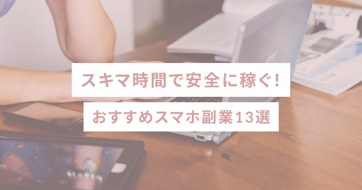 スキマ時間で安全に稼ぐ！おすすめスマホ副業13選