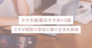スマホ副業おすすめ13選｜スキマ時間で月3万円稼ぐ安全な方法