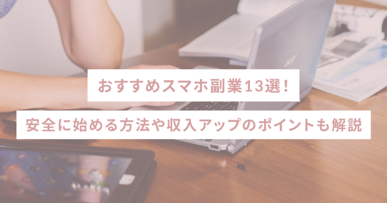 おすすめスマホ副業13選！安全に始める方法や収入アップのポイントも解説