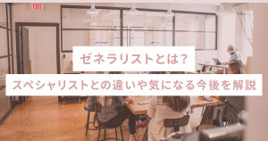 ゼネラリストとは?スペシャリストとの違いや気になる今後を解説