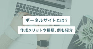 ポータルサイトとは？作成メリットや種類、例も紹介