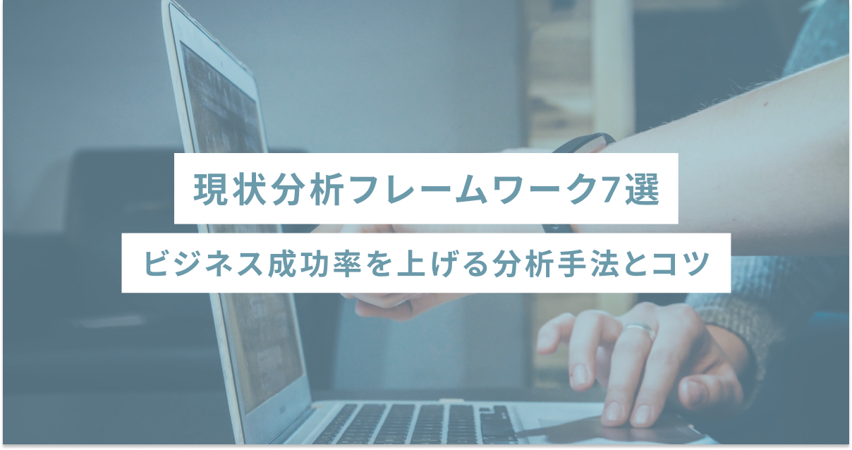 現状分析フレームワーク7選｜ビジネス成功率を上げる分析手法とコツ